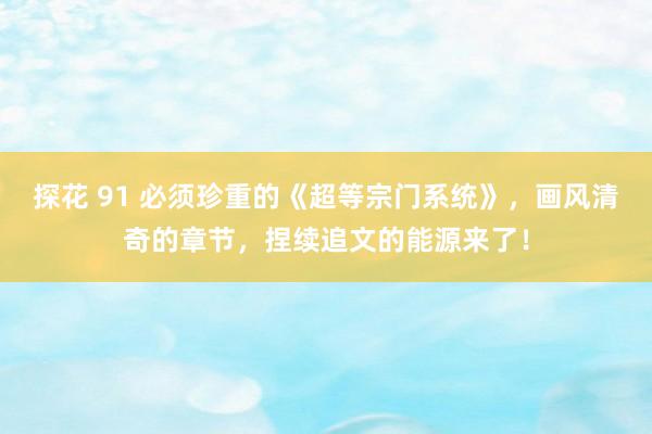 探花 91 必须珍重的《超等宗门系统》，画风清奇的章节，捏续追文的能源来了！