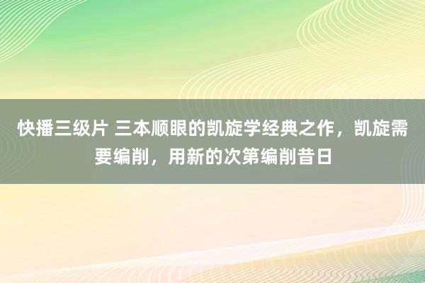 快播三级片 三本顺眼的凯旋学经典之作，凯旋需要编削，用新的次第编削昔日