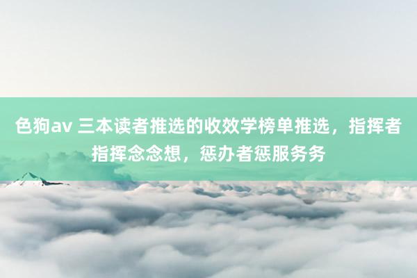 色狗av 三本读者推选的收效学榜单推选，指挥者指挥念念想，惩办者惩服务务