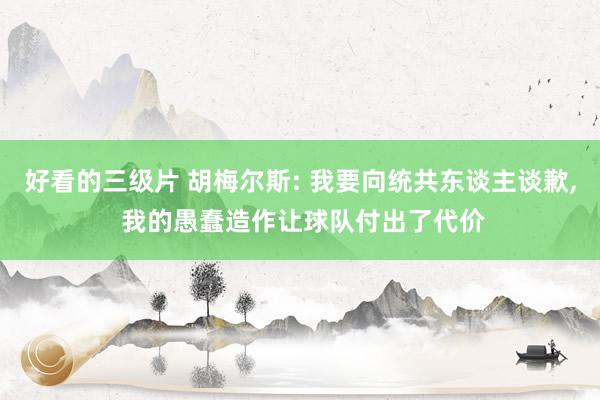好看的三级片 胡梅尔斯: 我要向统共东谈主谈歉, 我的愚蠢造作让球队付出了代价