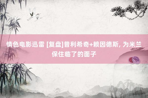 情色电影迅雷 [复盘]普利希奇+赖因德斯, 为米兰保住临了的面子