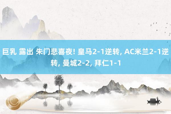 巨乳 露出 朱门悲喜夜! 皇马2-1逆转, AC米兰2-1逆转, 曼城2-2, 拜仁1-1
