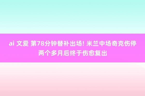 ai 文爱 第78分钟替补出场! 米兰中场奇克伤停两个多月后终于伤愈复出