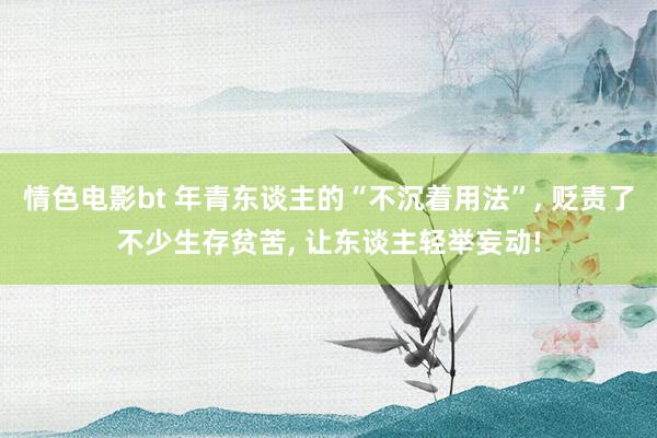 情色电影bt 年青东谈主的“不沉着用法”, 贬责了不少生存贫苦, 让东谈主轻举妄动!