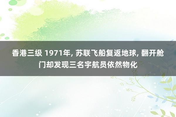香港三级 1971年, 苏联飞船复返地球, 翻开舱门却发现三名宇航员依然物化