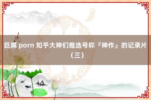 巨屌 porn 知乎大神们推选号称『神作』的记录片（三）