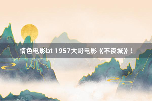 情色电影bt 1957大哥电影《不夜城》！