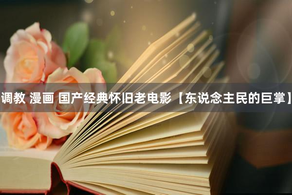 调教 漫画 国产经典怀旧老电影【东说念主民的巨掌】