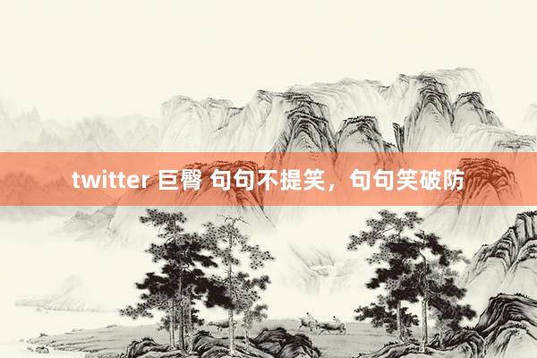 twitter 巨臀 句句不提笑，句句笑破防