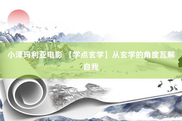 小泽玛利亚电影 【学点玄学】从玄学的角度瓦解自我