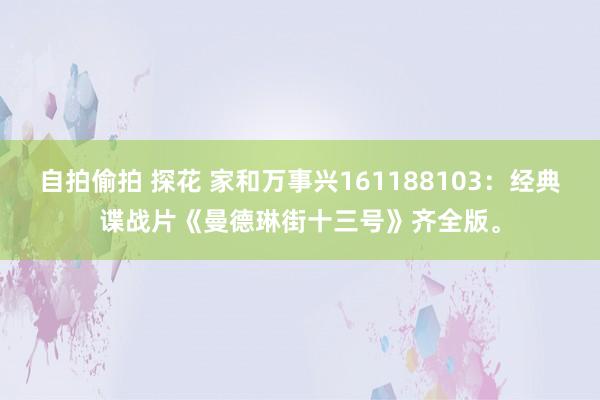 自拍偷拍 探花 家和万事兴161188103：经典谍战片《曼德琳街十三号》齐全版。