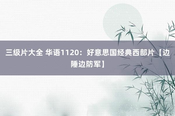 三级片大全 华语1120：好意思国经典西部片【边陲边防军】