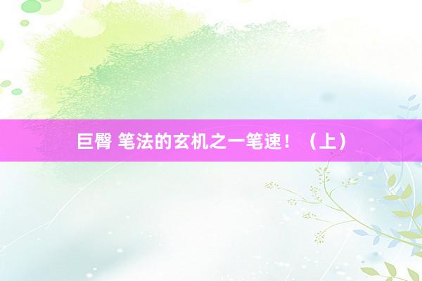 巨臀 笔法的玄机之一笔速！（上）