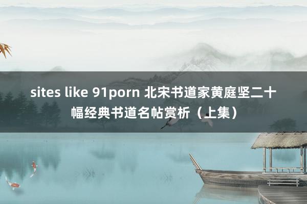 sites like 91porn 北宋书道家黄庭坚二十幅经典书道名帖赏析（上集）