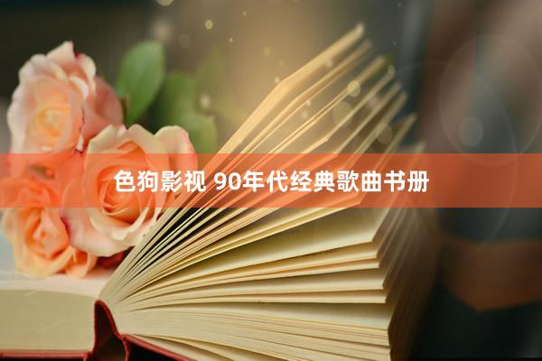 色狗影视 90年代经典歌曲书册